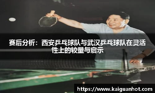 赛后分析：西安乒乓球队与武汉乒乓球队在灵活性上的较量与启示
