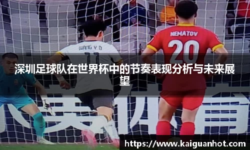 深圳足球队在世界杯中的节奏表现分析与未来展望