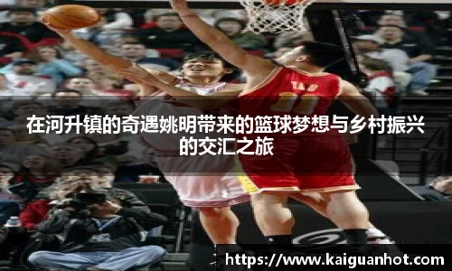在河升镇的奇遇姚明带来的篮球梦想与乡村振兴的交汇之旅