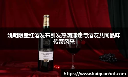 姚明限量红酒发布引发热潮球迷与酒友共同品味传奇风采