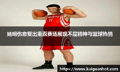 姚明伤愈复出重返赛场展现不屈精神与篮球热情