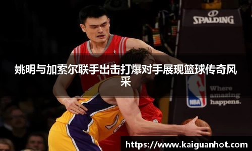 姚明与加索尔联手出击打爆对手展现篮球传奇风采