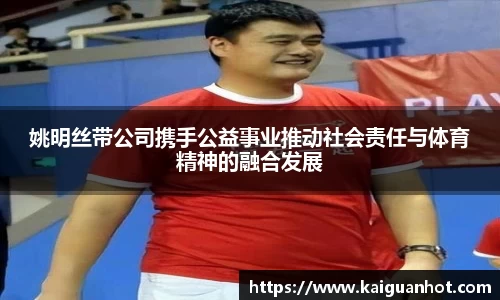 姚明丝带公司携手公益事业推动社会责任与体育精神的融合发展