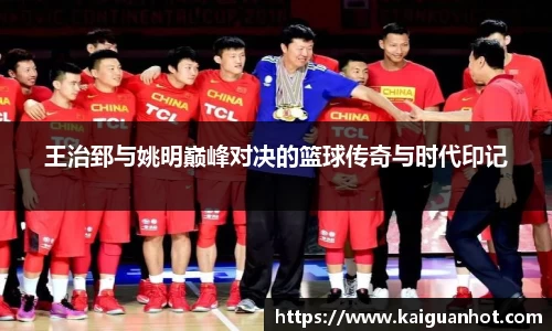 王治郅与姚明巅峰对决的篮球传奇与时代印记