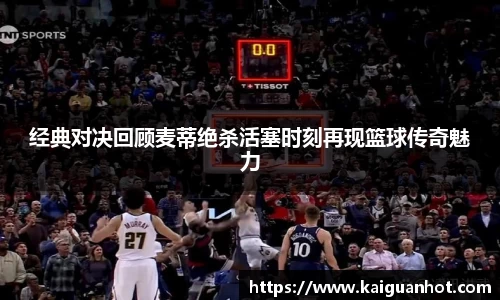 经典对决回顾麦蒂绝杀活塞时刻再现篮球传奇魅力