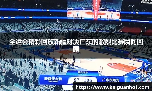 全运会精彩回放新疆对决广东的激烈比赛瞬间回顾