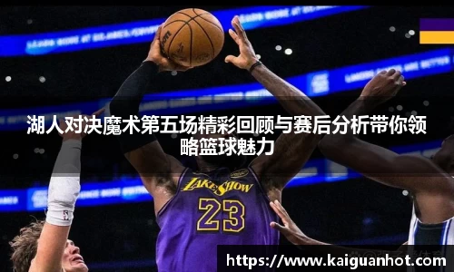 湖人对决魔术第五场精彩回顾与赛后分析带你领略篮球魅力