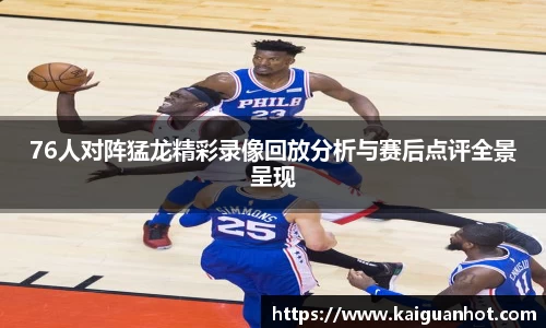 76人对阵猛龙精彩录像回放分析与赛后点评全景呈现