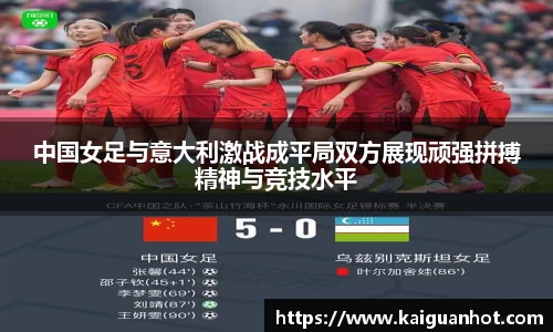 中国女足与意大利激战成平局双方展现顽强拼搏精神与竞技水平