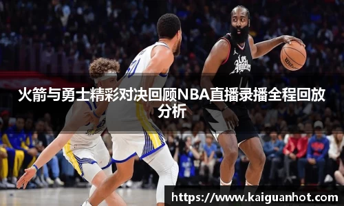火箭与勇士精彩对决回顾NBA直播录播全程回放分析